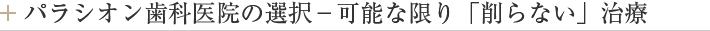 パラシオン歯科医院の選択－可能な限り「削らない」治療