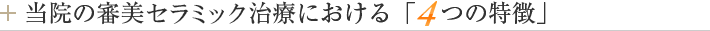 当院の審美セラミック治療における「４つの特徴」