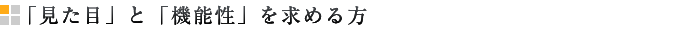 「見た目」と「機能性」を求める方