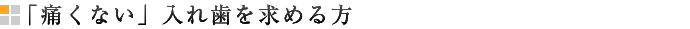 「痛くない」入れ歯を求める方
