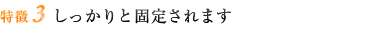 特徴3 しっかりと固定されます