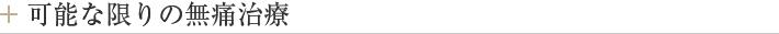 可能な限りの無痛治療