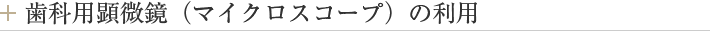 歯科用顕微鏡（マイクロスコープ）の利用