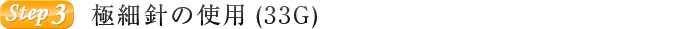 極細針の使用(33G)