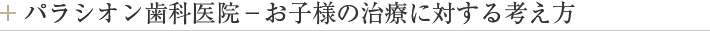 パラシオン歯科医院－お子様の治療に対する考え方
