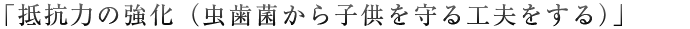 「抵抗力の強化（虫歯菌から子供を守る工夫をする）」
