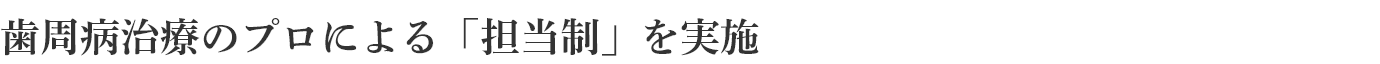 歯周病治療のプロによる「担当制」を実施