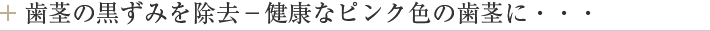 歯茎の黒ずみを除去－健康なピンク色の歯茎に・・・