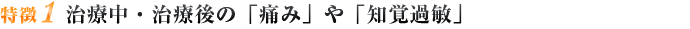 特徴１ 治療中・治療後の「痛み」や「知覚過敏」